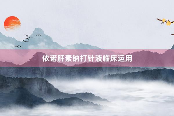 依诺肝素钠打针液临床运用